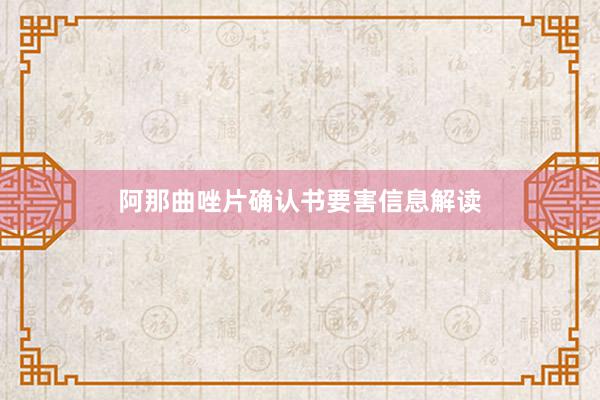 阿那曲唑片确认书要害信息解读