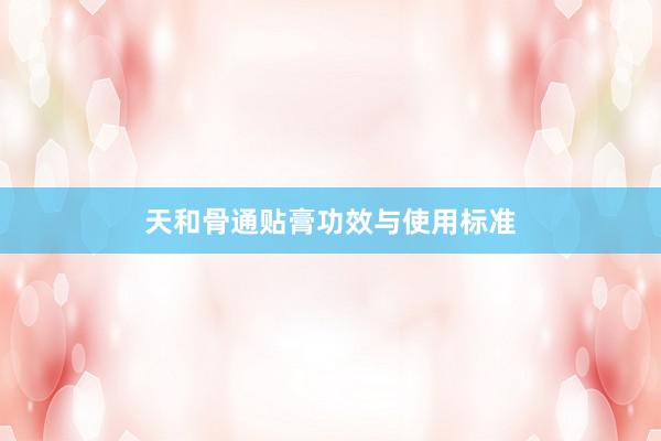 天和骨通贴膏功效与使用标准