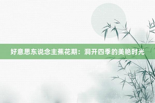 好意思东说念主蕉花期:洞开四季的美艳时光