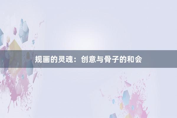 规画的灵魂：创意与骨子的和会