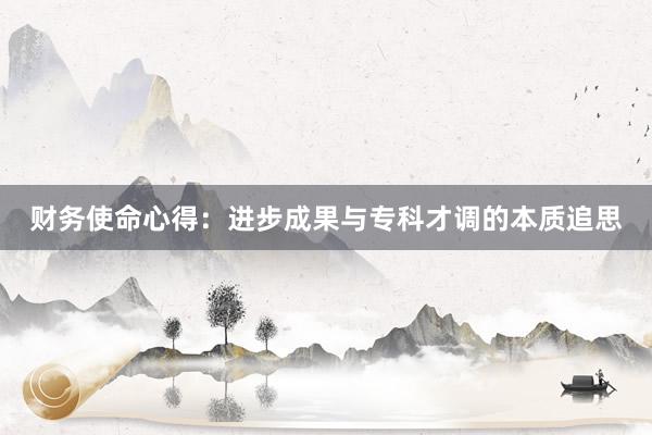 财务使命心得：进步成果与专科才调的本质追思
